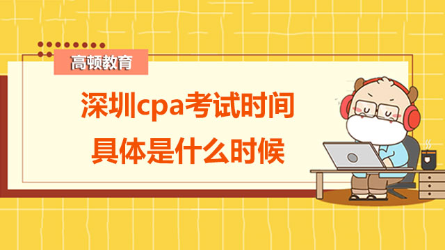 深圳cpa考试时间具体是什么时候？cpa考试强化阶段怎么复习？