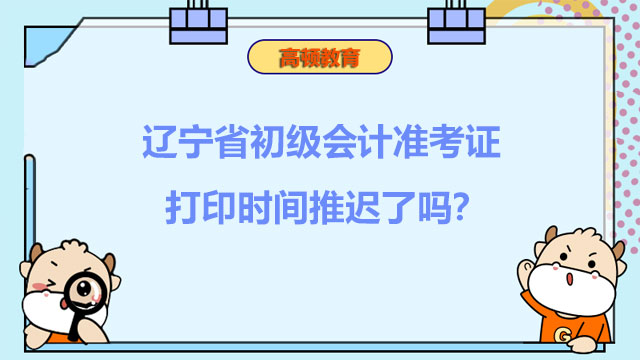辽宁省2022年度初级会计准考证打印时间推迟了吗？推迟了！