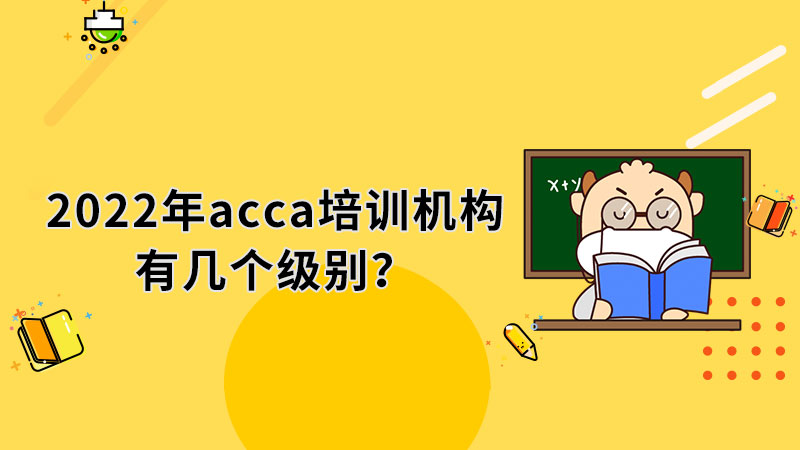 2022年acca培訓機構有幾個級別？2022年acca培訓機構怎麼選擇？
