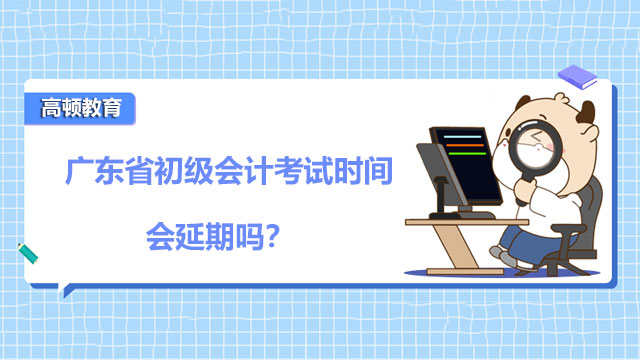 广东省2022年初级会计考试时间会延期吗？可以带什么进考场？