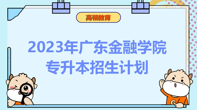 2023年广东金融学院专升本招生计划：共计招生535人