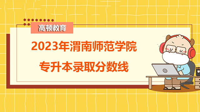 2023年渭南师范学院统招（全日制）专升本录取分数线