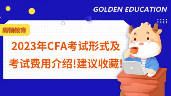 2023年CFA考试形式及考试费用介绍!建议收藏!