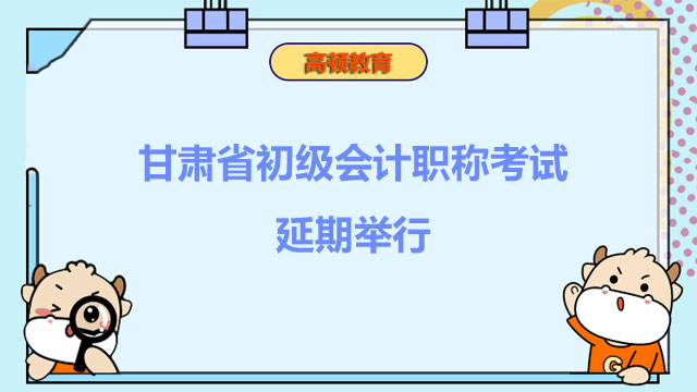 考生速看：甘肃省2022年度初级会计职称考试延期举行
