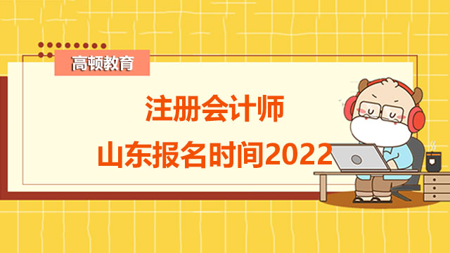 注册会计师山东报名时间2022