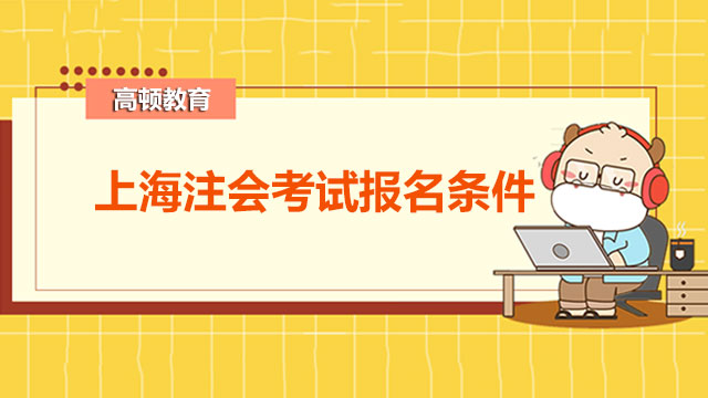 2022年上海注会考试报名条件是啥？今年上海注会考试报名费高吗？