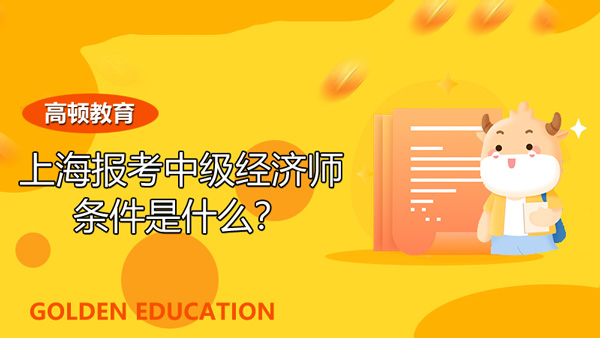上海報考中級經濟師條件是什麼？有哪些專業？
