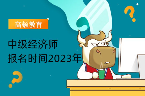 2023年中级经济师报名大概在几月？