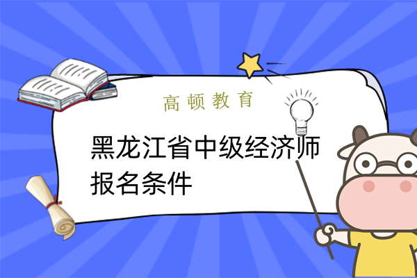黑龙江省中级经济师报名条件有哪些？