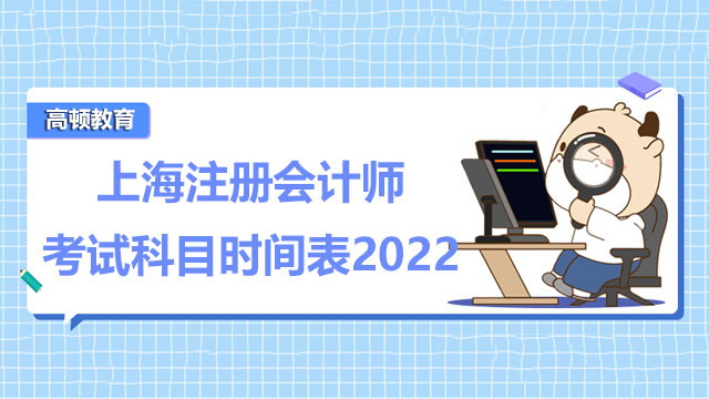 上海注册会计师考试科目时间表2022是怎样的？综合阶段考试可以补考吗？