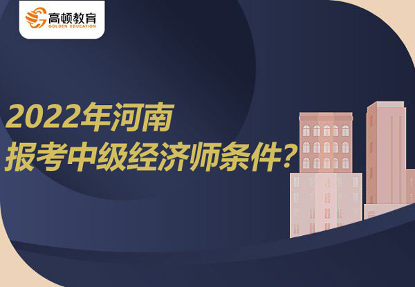 2022年河南考中级经济师条件？附报名入口！
