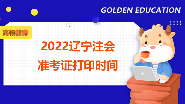 2022辽宁注会准考证打印时间是什么时候？打印显示网页丢失怎么办？