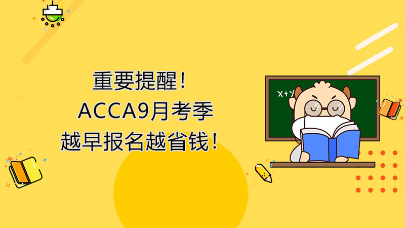 重要提醒！ACCA9月考季越早报名越省钱！