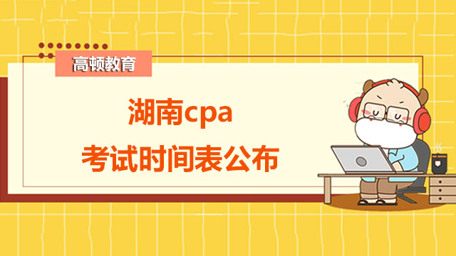 2022年湖南cpa考试时间表公布！速来围观！