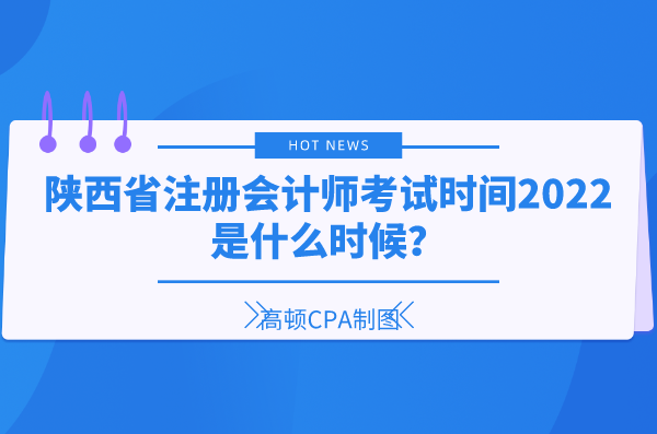 陕西省注册会计师考试时间2022是什么时候？