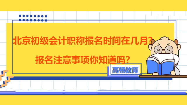 北京初級會計職稱報名時間在幾月？報名注意事項你知道嗎？