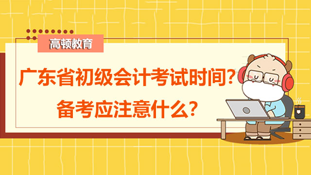 广东省初级会计考试时间2022年有什么变化吗？备考应注意什么？