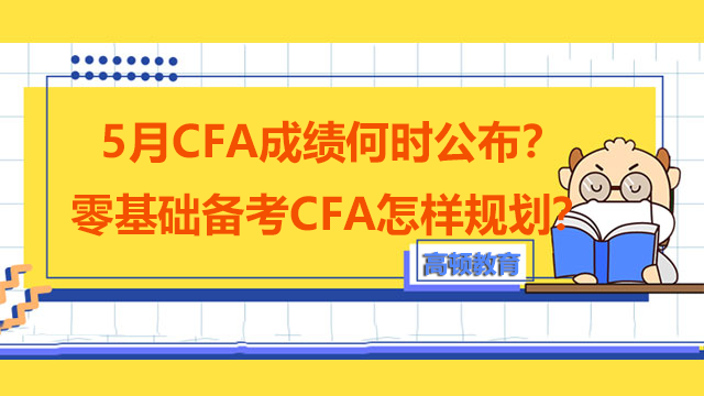 5月CFA成绩何时公布？零基础备考CFA怎样规划？