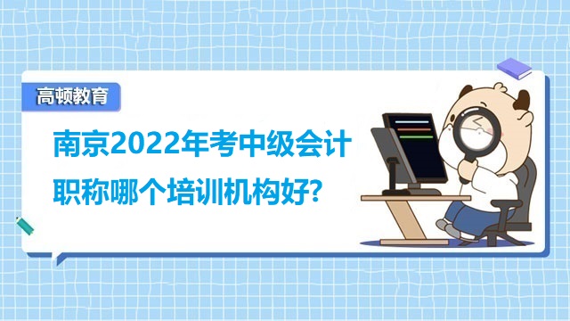 南京2022年考中级会计职称哪个培训机构好?