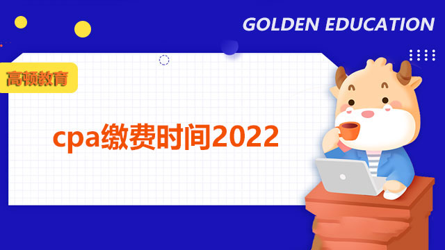 注意！深圳cpa缴费时间2022今日开始，入口官网请收藏！
