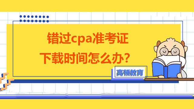 错过cpa准考证下载时间怎么办？