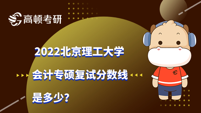 2022北京理工大學會計專碩複試分數線是多少？