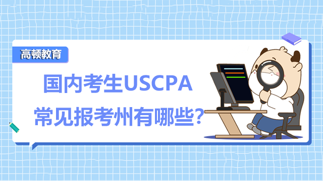 国内考生USCPA常见报考州有哪些？USCPA考试考什么科目？
