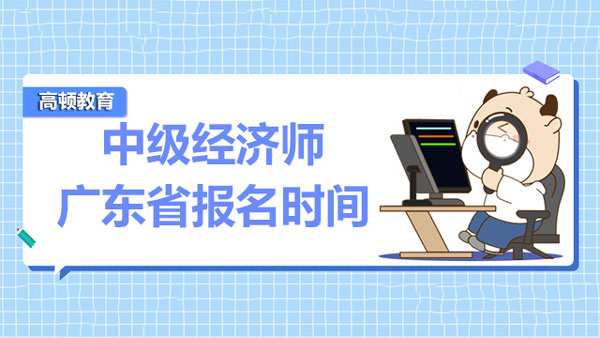 2022年广东省中级经济师报名时间：8月1日-11日
