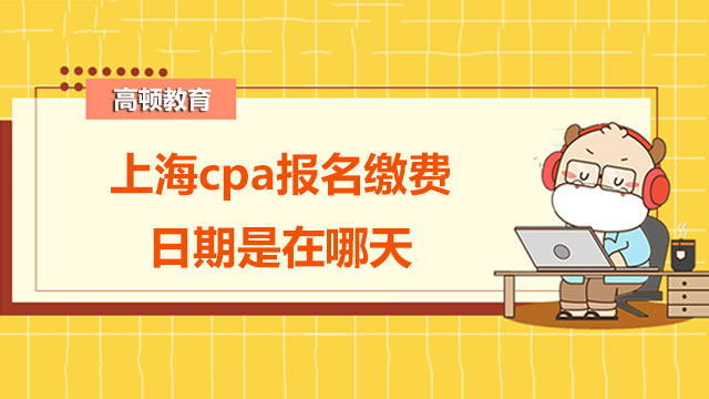 2022年上海cpa报名缴费日期是在哪天？