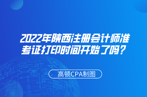 2022年陕西注册会计师准考证打印时间开始了吗？