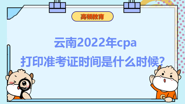 云南2022年cpa打印准考证时间是什么时候？速来了解！