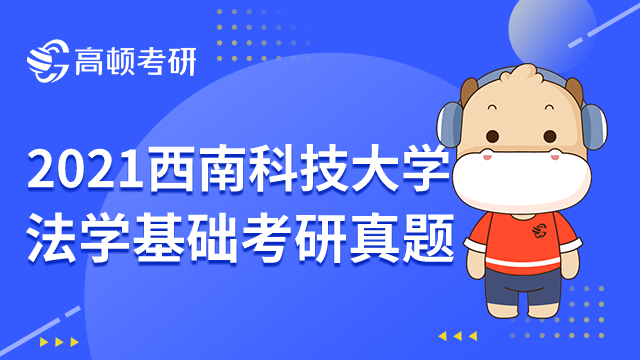 西南科技大学2021法学基础考研真题已发布！点击获取