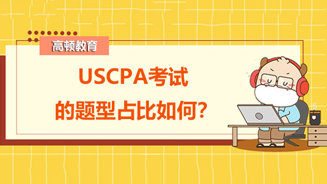 USCPA考试的题型占比如何？USCPA考试各科目分别考什么？