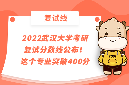 2022武汉大学考研复试分数线公布！这个专业突破400分