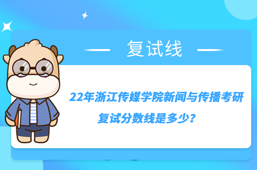 22年浙江传媒学院新闻与传播考研复试分数线是多少？