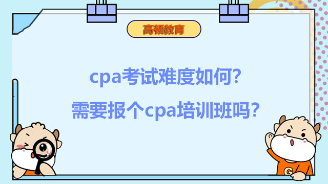 cpa考试难度如何？需要报个cpa培训班吗？