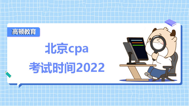 北京cpa考试时间2022是哪几天？准考证打印：8月12日起！
