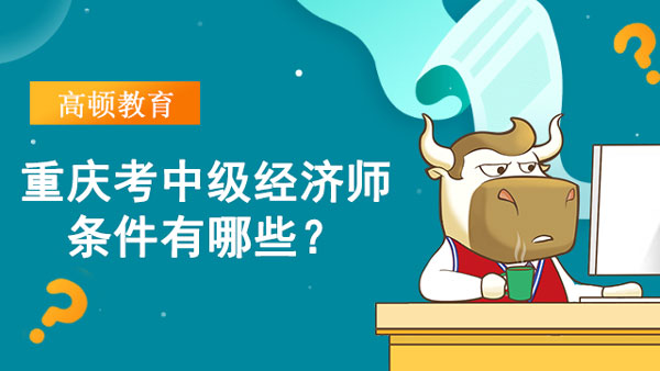 重庆考中级经济师条件有哪些？有什么要求吗？
