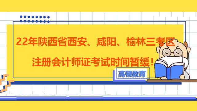 注意！22年陕西省西安、咸阳、榆林三考区注册会计师证考试时间暂缓！