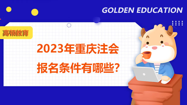 2023年重庆注会报名条件有哪些？附报名条件相关问题解答