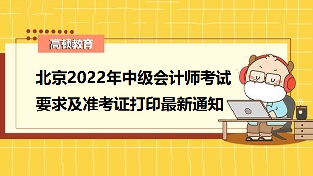<strong>北京2022年中级会计师考试要求及准考证打印最新通知</strong>