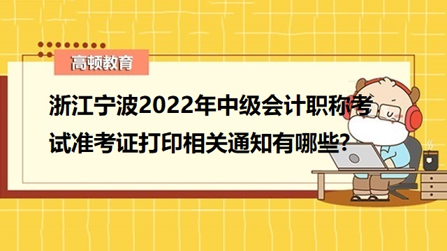 浙江宁波2022年中级会计职称考试准考证打印相关通知有哪些?