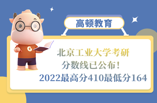 北京工业大学考研分数线已公布！2022年最高分410最低分164