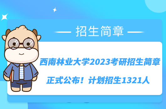 西南林业大学2023考研招生简章正式公布！计划招生1321人