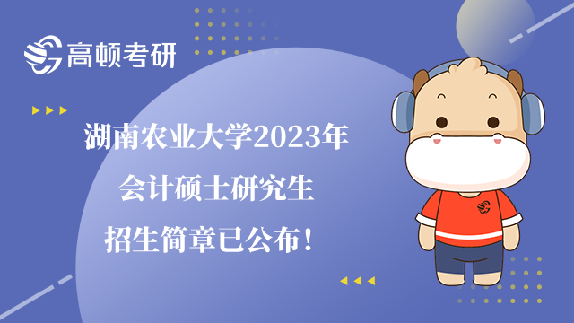 湖南农业大学2023年会计硕士研究生招生简章已公布！