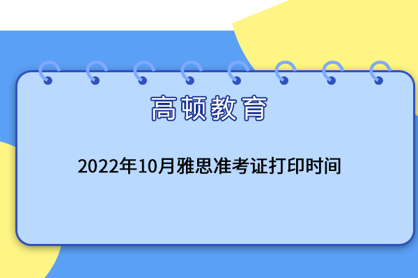 2022年10月雅思准考证打印时间