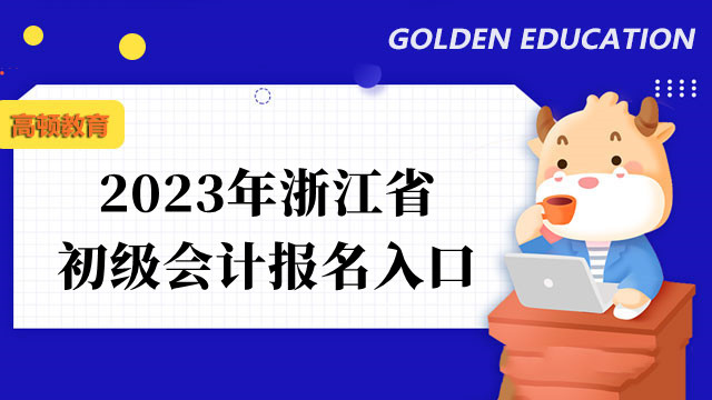 2023年浙江省初級會計報名入口有幾個渠道？報名時間和費用是什麼？