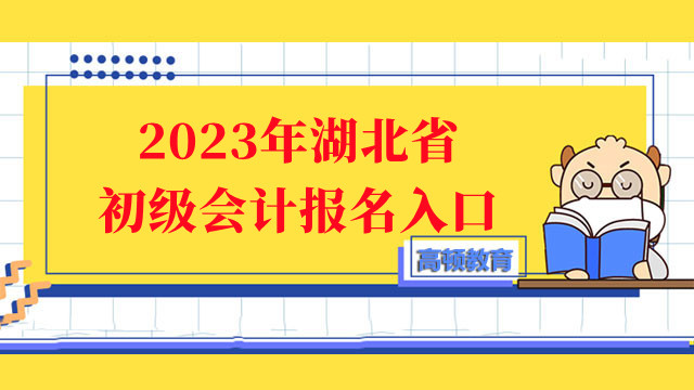 报名须知！2023年湖北省初级会计报名入口：“全国会计资格评价网”