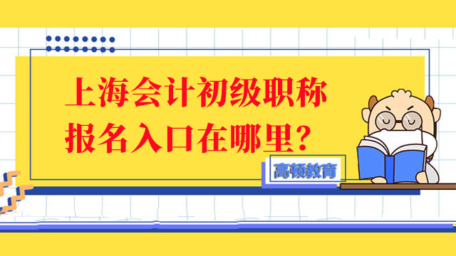 上海會計初級職稱報名入口在哪裏？報名要求有啥不同？