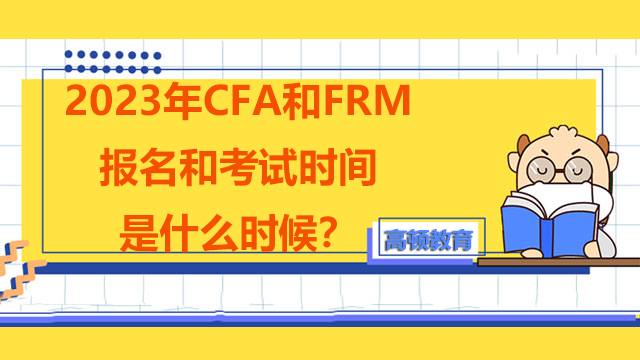 2023年CFA和FRM報名和考試時間分別是什麼時候？